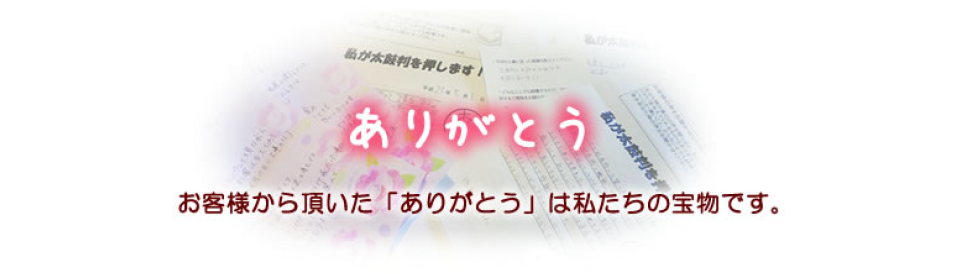 お客様から頂いた「ありがとう」は私たちの宝物です