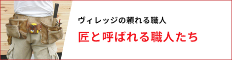 ヴィレッジの頼れる職人 匠と呼ばれる職人たち