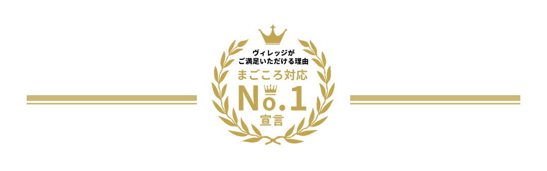 ヴィレッジがご満足いただける理由 まごごろ対応No.1宣言