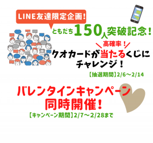 【LINE友達限定企画】ともだち150人突破記念くじ　　　　　　　　　　　＆バレンタインキャンペーン❤